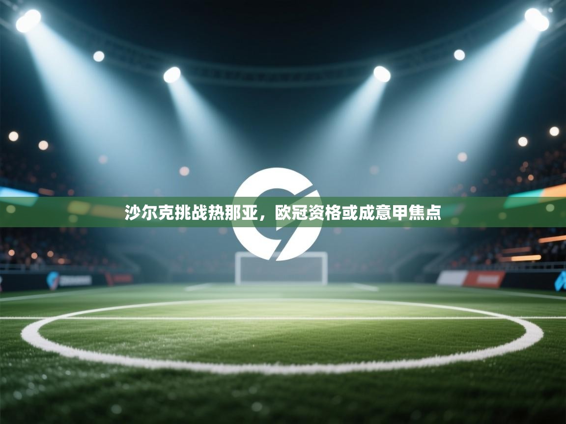 沙尔克挑战热那亚，欧冠资格或成意甲焦点